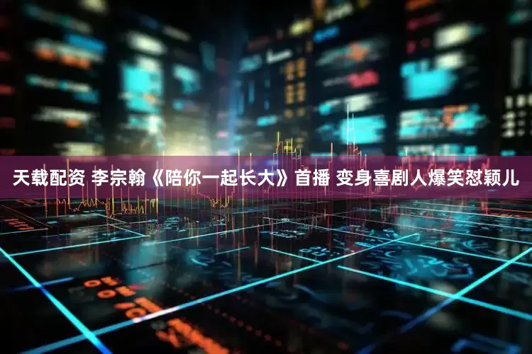天载配资 李宗翰《陪你一起长大》首播 变身喜剧人爆笑怼颖儿