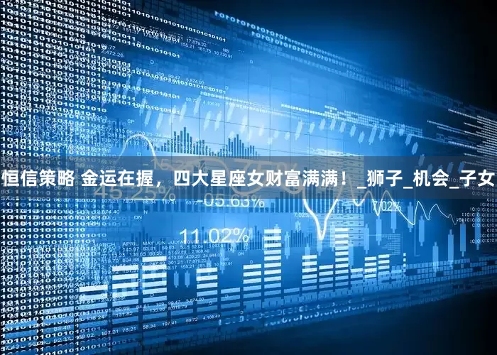 恒信策略 金运在握，四大星座女财富满满！_狮子_机会_子女
