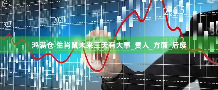 鸿满仓 生肖鼠未来三天有大事_贵人_方面_后续