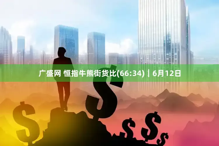 广盛网 恒指牛熊街货比(66:34)︱6月12日