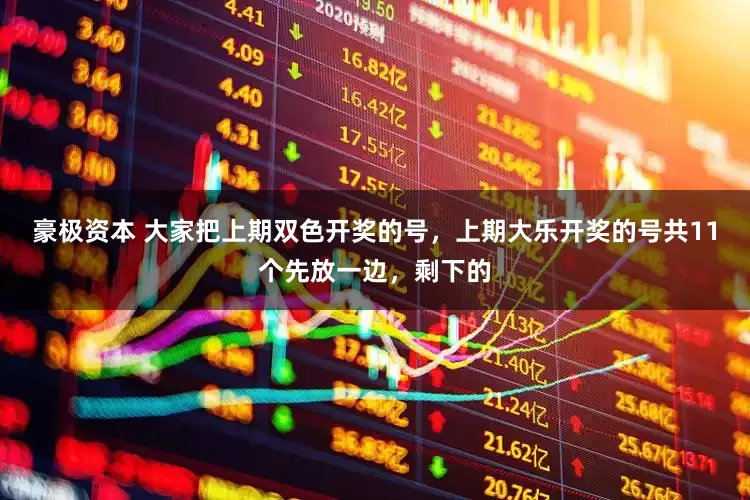 豪极资本 大家把上期双色开奖的号，上期大乐开奖的号共11个先放一边，剩下的