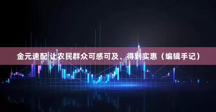 金元速配 让农民群众可感可及、得到实惠（编辑手记）
