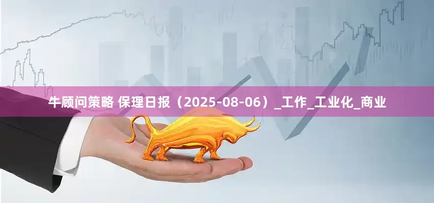 牛顾问策略 保理日报（2025-08-06）_工作_工业化_商业