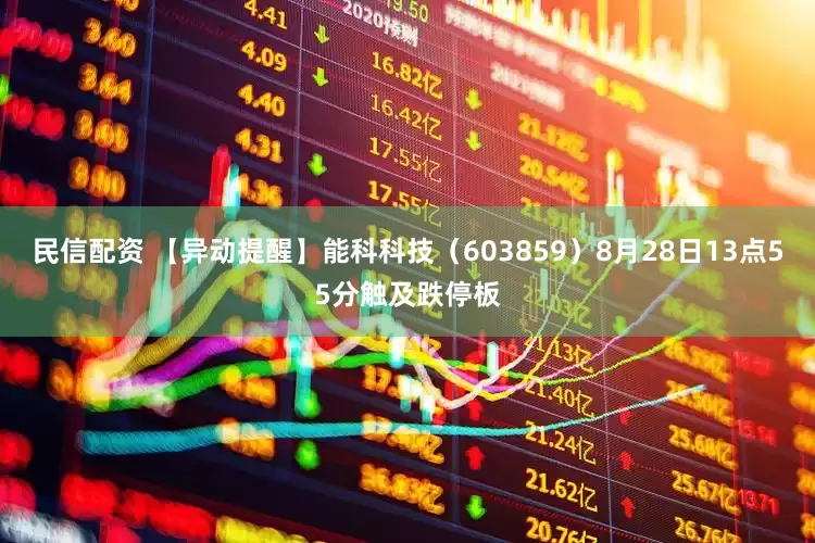民信配资 【异动提醒】能科科技（603859）8月28日13点55分触及跌停板