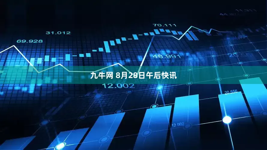 九牛网 8月28日午后快讯