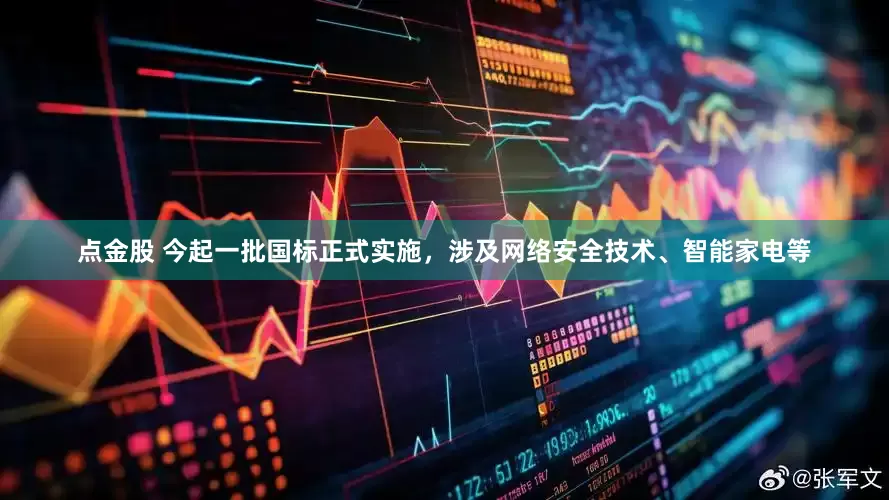 点金股 今起一批国标正式实施，涉及网络安全技术、智能家电等