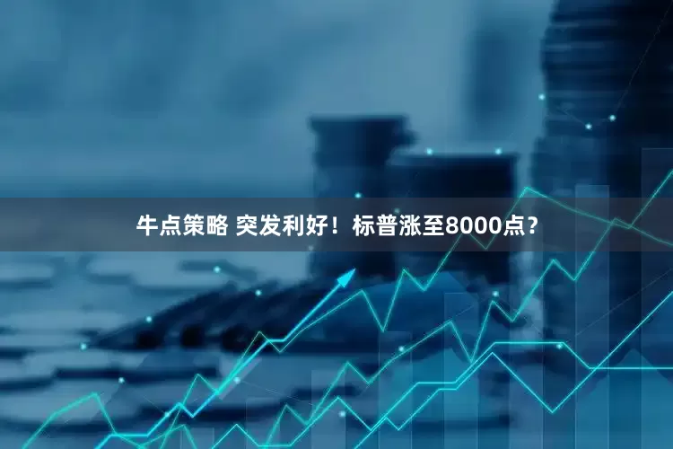 牛点策略 突发利好！标普涨至8000点？