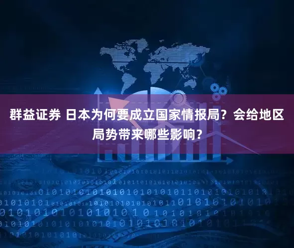 群益证券 日本为何要成立国家情报局？会给地区局势带来哪些影响？