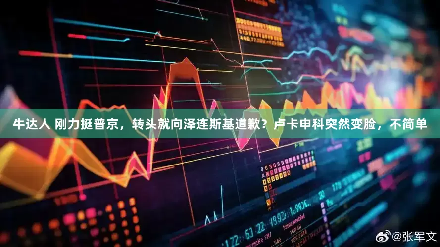 牛达人 刚力挺普京，转头就向泽连斯基道歉？卢卡申科突然变脸，不简单